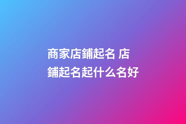商家店鋪起名 店鋪起名起什么名好-第1張-店鋪起名-玄機(jī)派